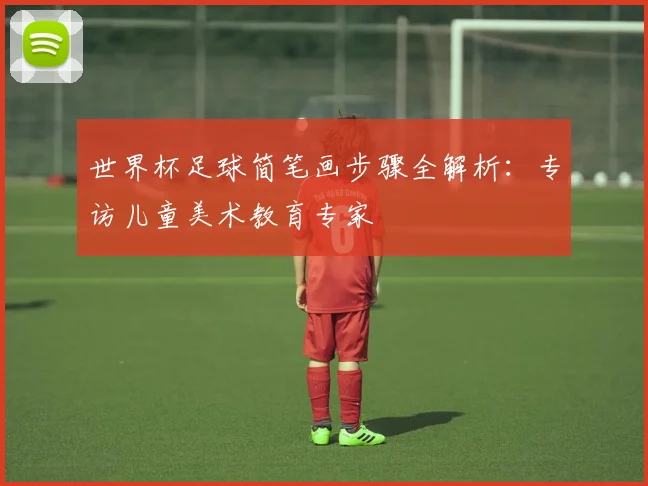 世界杯足球简笔画步骤全解析：专访儿童美术教育专家