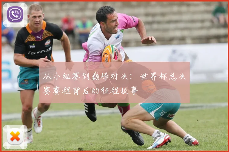 从小组赛到巅峰对决：世界杯总决赛赛程背后的征程故事