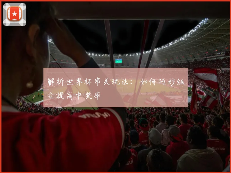 解析世界杯串关玩法：如何巧妙组合提高中奖率