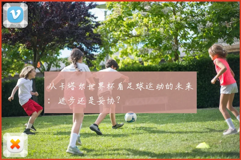 从卡塔尔世界杯看足球运动的未来：进步还是妥协？