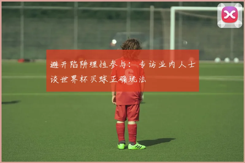 避开陷阱理性参与：专访业内人士谈世界杯买球正确玩法
