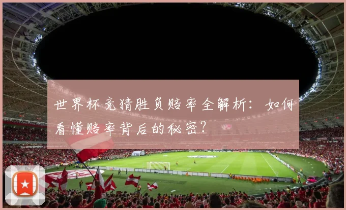 世界杯竞猜胜负赔率全解析:如何看懂赔率背后的秘密?