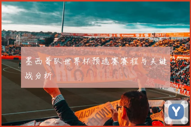 墨西哥队世界杯预选赛赛程与关键战分析