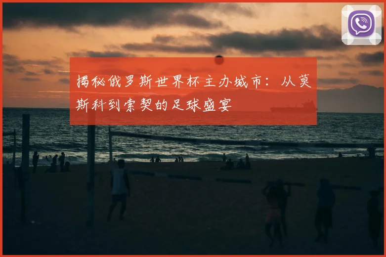 揭秘俄罗斯世界杯主办城市:从莫斯科到索契的足球盛宴