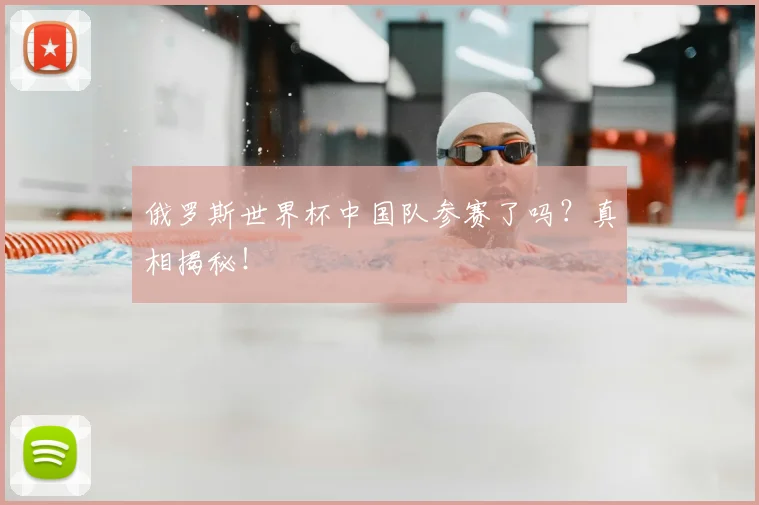 俄罗斯世界杯中国队参赛了吗?真相揭秘!
