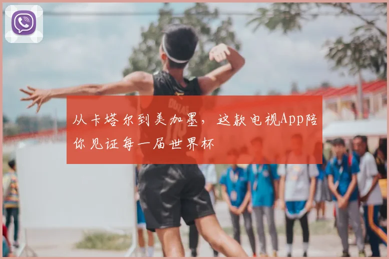 从卡塔尔到美加墨,这款电视App陪你见证每一届世界杯