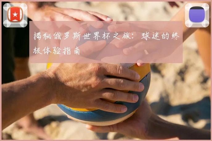 揭秘俄罗斯世界杯之旅:球迷的终极体验指南