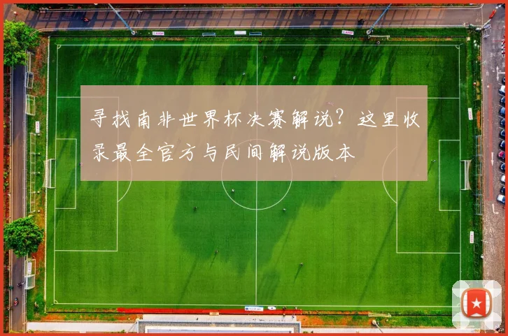 寻找南非世界杯决赛解说?这里收录最全官方与民间解说版本