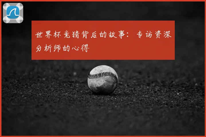 世界杯竞猜背后的故事:专访资深分析师的心得