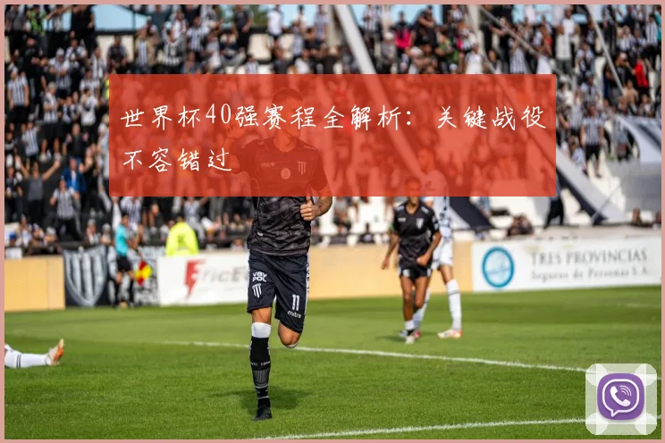 世界杯40强赛程全解析:关键战役不容错过