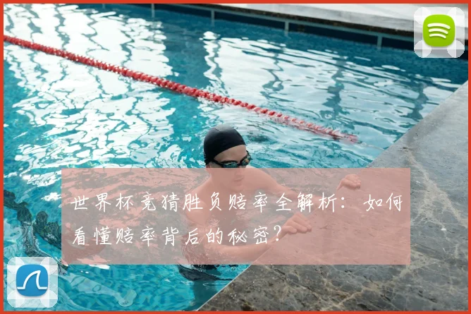世界杯竞猜胜负赔率全解析:如何看懂赔率背后的秘密?